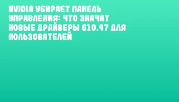NVIDIA убирает панель управления: что значат новые драйверы 610.47 для пользователей