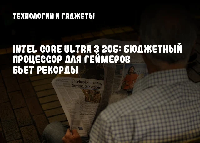 Intel Core Ultra 3 205: бюджетный процессор для геймеров бьет рекорды
