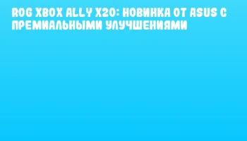 ROG Xbox Ally X20: новинка от ASUS с премиальными улучшениями