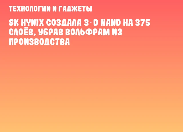 SK hynix создала 3‑D NAND на 375 слоёв, убрав вольфрам из производства