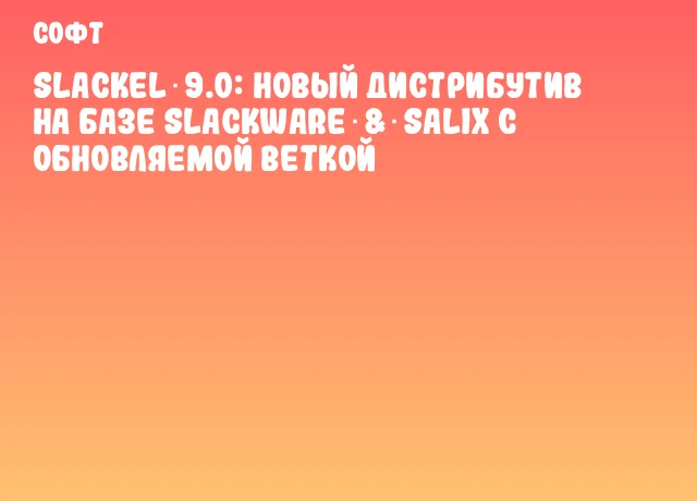 Slackel 9.0: Новый дистрибутив на базе Slackware & Salix с обновляемой веткой