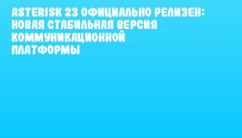 Asterisk 23 официально релизен: новая стабильная версия коммуникационной платформы