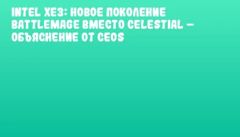 Intel Xe3: новое поколение BattleMage вместо Celestial – объяснение от CEOs