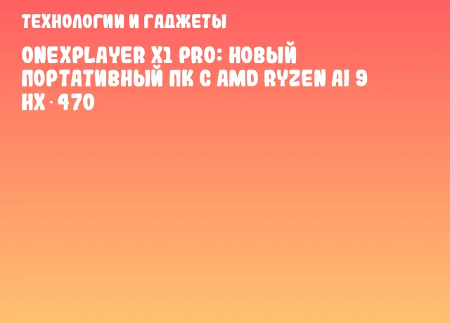 OneXPlayer X1 Pro: новый портативный ПК с AMD Ryzen AI 9 HX 470 OneXPlayer X1 Pro: новый портативный ПК с AMD Ryzen AI 9 HX 470