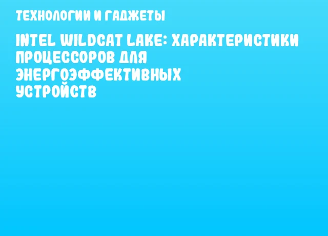 Intel Wildcat Lake: характеристики процессоров для энергоэффективных устройств