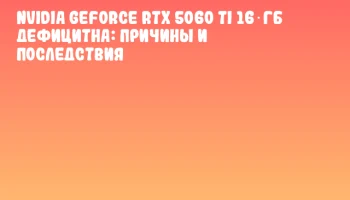 NVIDIA GeForce RTX 5060 Ti 16 ГБ дефицитна: причины и последствия