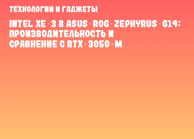 Intel Xe‑3 в ASUS ROG Zephyrus G14: производительность и сравнение с RTX 3050 M Intel Xe‑3 в ASUS ROG Zephyrus G14: производительность и сравнение с RTX 3050 M
