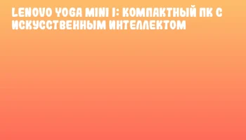 Lenovo Yoga Mini i: компактный ПК с искусственным интеллектом
