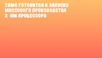 TSMC готовится к запуску массового производства 2‑нм процессора