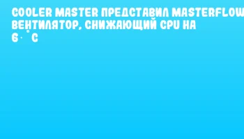 Cooler Master представил MasterFlow &ndash; вентилятор, снижающий CPU на 6 &deg;C