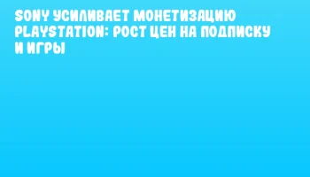 Sony усиливает монетизацию PlayStation: рост цен на подписку и игры Sony усиливает монетизацию PlayStation: рост цен на подписку и игры