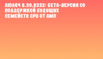 AIDA64 8.30.8332: бета-версия со поддержкой будущих семейств CPU от AMD