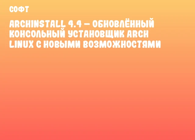Archinstall 4.4 &ndash; Обновлённый консольный установщик Arch Linux с новыми возможностями