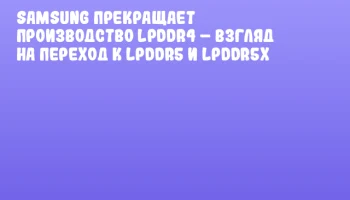 Samsung прекращает производство LPDDR4 &ndash; взгляд на переход к LPDDR5 и LPDDR5x