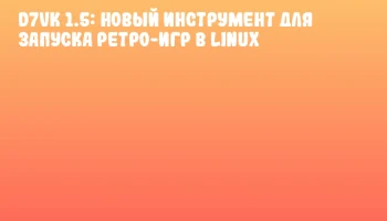 D7VK 1.5: Новый инструмент для запуска ретро-игр в Linux