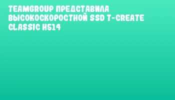 TEAMGROUP представила высокоскоростной SSD T-CREATE CLASSIC H514 TEAMGROUP представила высокоскоростной SSD T-CREATE CLASSIC H514