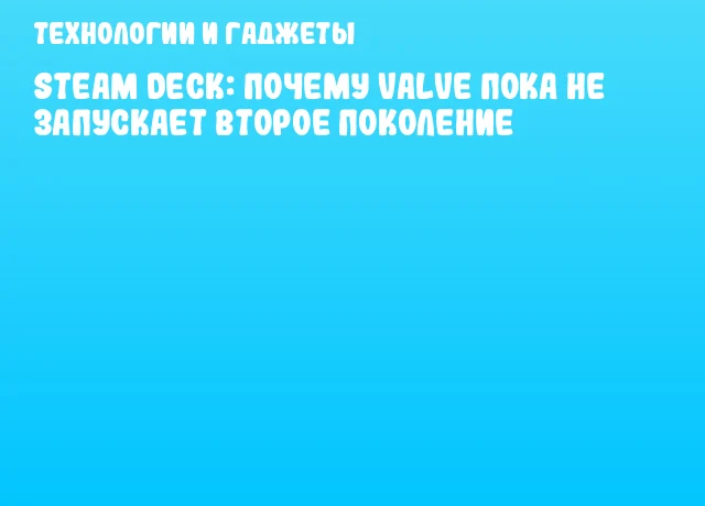 Steam Deck: почему Valve пока не запускает второе поколение