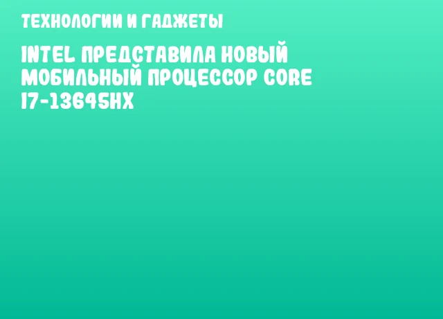 Intel представила новый мобильный процессор Core i7-13645HX