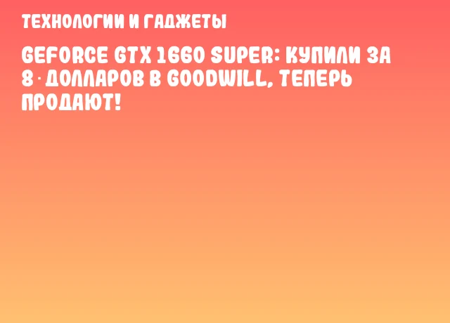 GeForce GTX 1660 SUPER: купили за 8 долларов в Goodwill, теперь продают!