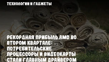 Рекордная прибыль AMD во втором квартале: потребительские процессоры и видеокарты стали главным драйвером роста