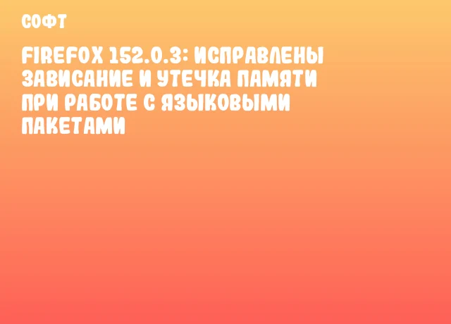 Firefox 152.0.3: исправлены зависание и утечка памяти при работе с языковыми пакетами