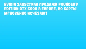 NVIDIA запустила продажи Founders Edition RTX 5000 в Европе, но карты мгновенно исчезают