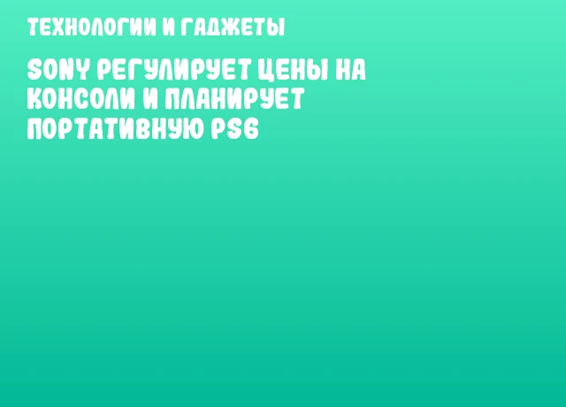 Sony регулирует цены на консоли и планирует портативную PS6