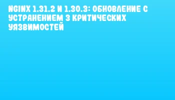 Nginx 1.31.2 и 1.30.3: обновление с устранением 3 критических уязвимостей