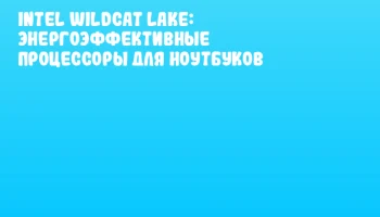 Intel Wildcat Lake: Энергоэффективные процессоры для ноутбуков