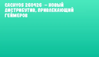 CachyOS 260426 &ndash; новый дистрибутив, привлекающий геймеров