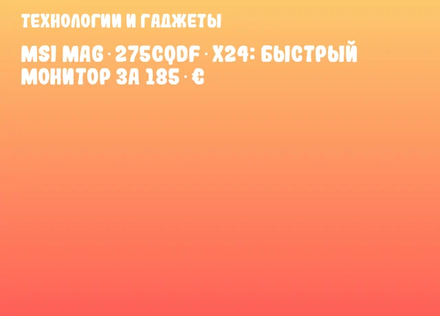 MSI MAG 275CQDF X24: быстрый монитор за 185 &euro;