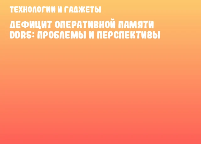 Дефицит оперативной памяти DDR5: проблемы и перспективы