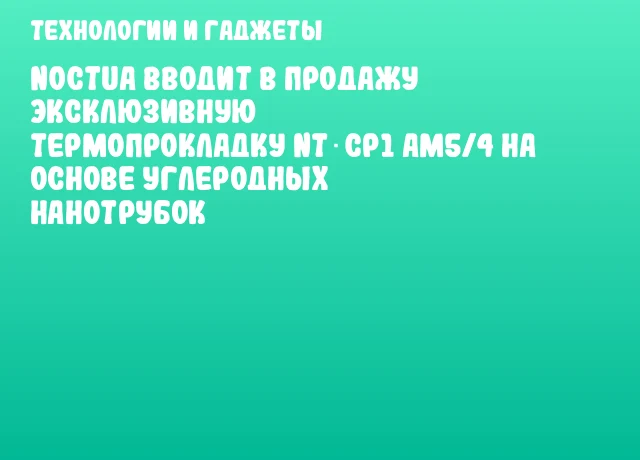 Noctua вводит в продажу эксклюзивную термопрокладку NT‑CP1 AM5/4 на основе углеродных нанотрубок Noctua вводит в продажу эксклюзивную термопрокладку NT‑CP1 AM5/4 на основе углеродных нанотрубок