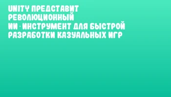 Unity представит революционный ИИ‑инструмент для быстрой разработки казуальных игр