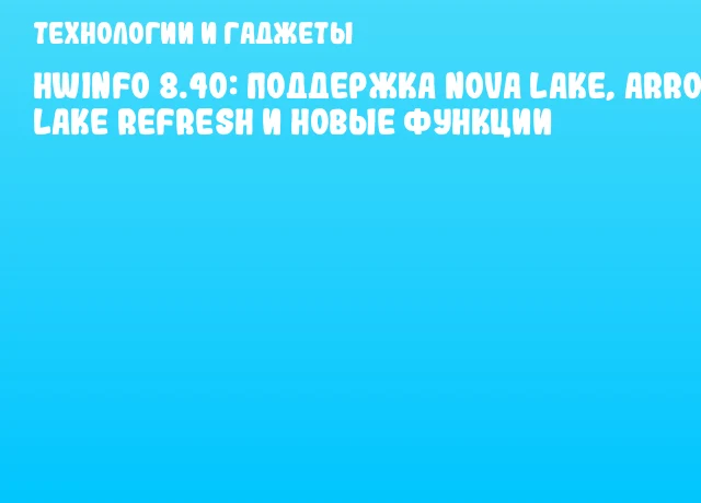 HWiNFO 8.40: Поддержка Nova Lake, Arrow Lake Refresh и новые функции HWiNFO 8.40: Поддержка Nova Lake, Arrow Lake Refresh и новые функции