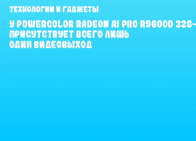 У PowerColor Radeon AI PRO R9600D 32G-P присутствует всего лишь один видеовыход