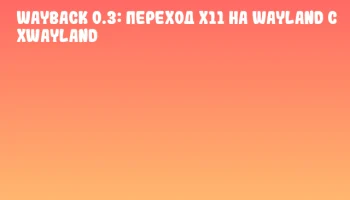 Wayback 0.3: Переход X11 на Wayland с XWayland
