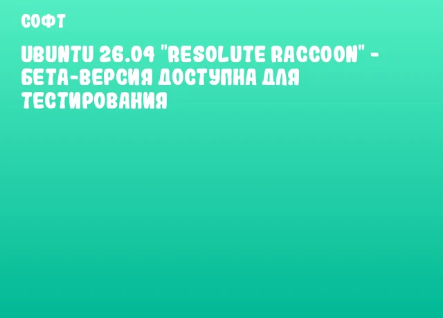 Ubuntu 26.04 "Resolute Raccoon" - бета-версия доступна для тестирования