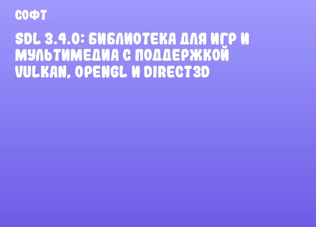 SDL 3.4.0: Библиотека для игр и мультимедиа с поддержкой Vulkan, OpenGL и Direct3D
