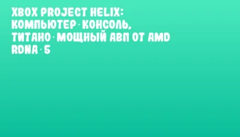 Xbox Project Helix: Компьютер‑Консоль, Титано‑Мощный АВП от AMD RDNA‑5