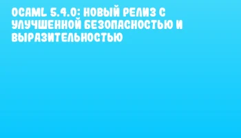 OCaml 5.4.0: новый релиз с улучшенной безопасностью и выразительностью