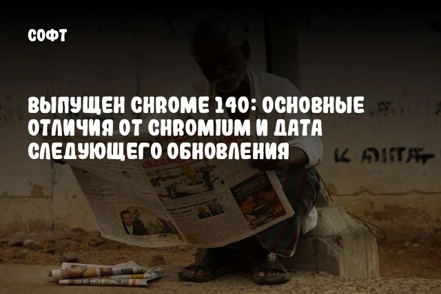 Выпущен Chrome 140: основные отличия от Chromium и дата следующего обновления Выпущен Chrome 140: основные отличия от Chromium и дата следующего обновления