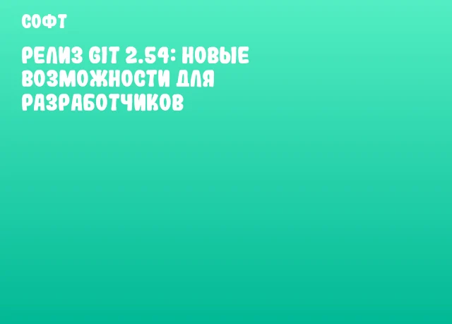 Релиз Git 2.54: новые возможности для разработчиков