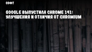 Google выпустила Chrome 141: улучшения и отличия от Chromium