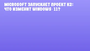 Microsoft запускает проект K2: что изменит Windows 11?
