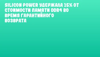 Silicon Power удержала 15% от стоимости памяти DDR4 во время гарантийного возврата