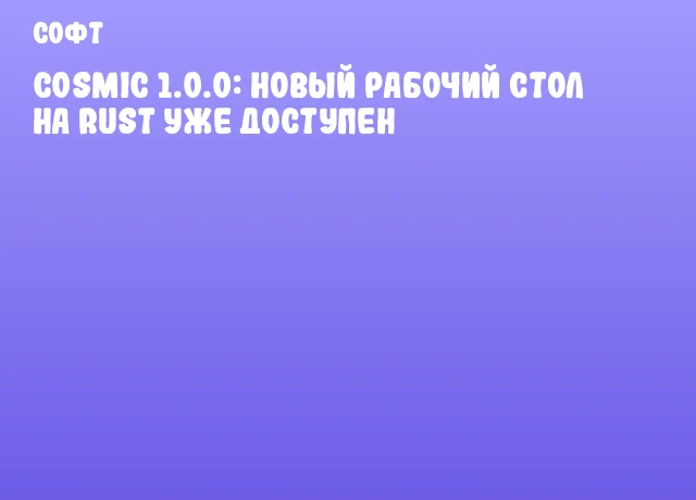 COSMIC 1.0.0: Новый рабочий стол на Rust уже доступен COSMIC 1.0.0: Новый рабочий стол на Rust уже доступен