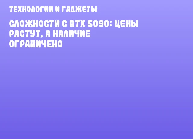 Сложности с RTX 5090: цены растут, а наличие ограничено Сложности с RTX 5090: цены растут, а наличие ограничено