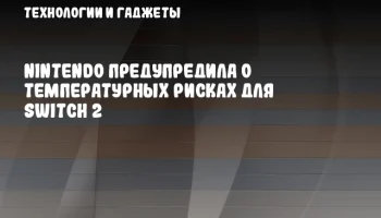 Nintendo предупредила о температурных рисках для Switch 2
