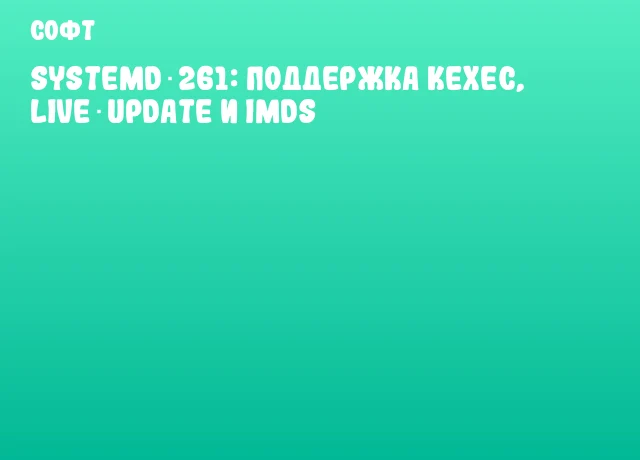 Systemd 261: поддержка Kexec, Live Update и IMDS